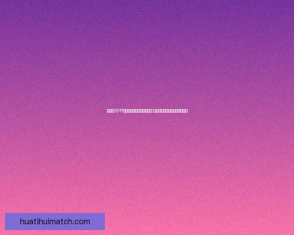 华体会APP带你领略体育赛事精彩瞬间 提供全方位赛事资讯和互动体验